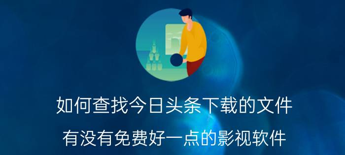 如何查找今日头条下载的文件 有没有免费好一点的影视软件？